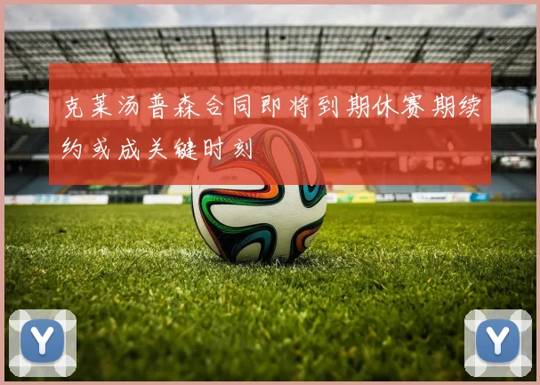 克莱汤普森合同即将到期休赛期续约或成关键时刻