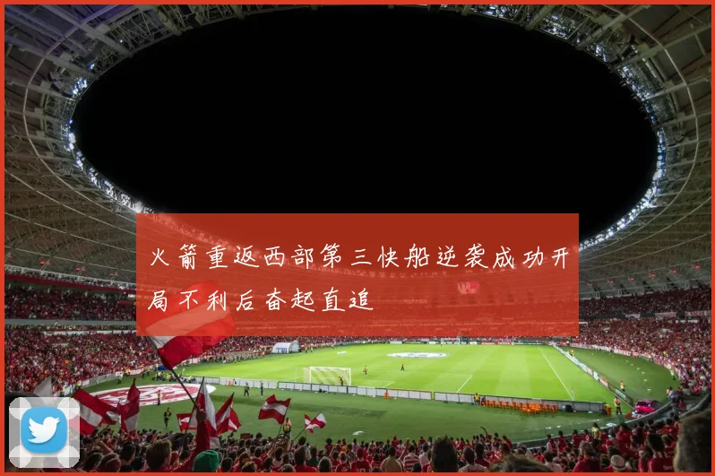 火箭重返西部第三快船逆袭成功开局不利后奋起直追