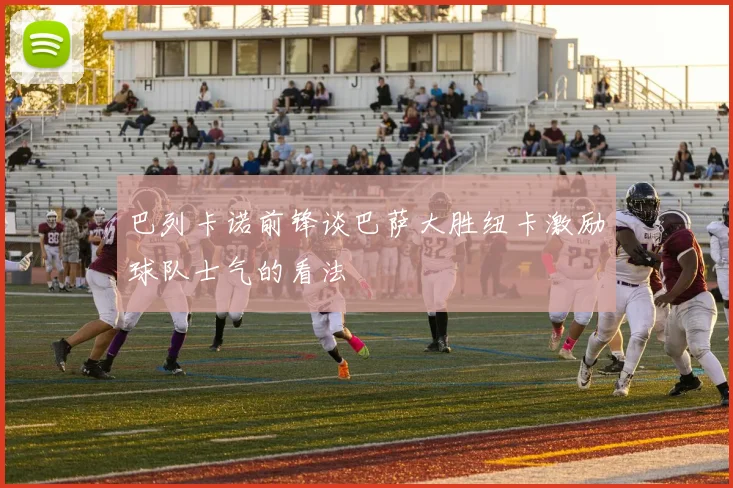巴列卡诺前锋谈巴萨大胜纽卡激励球队士气的看法