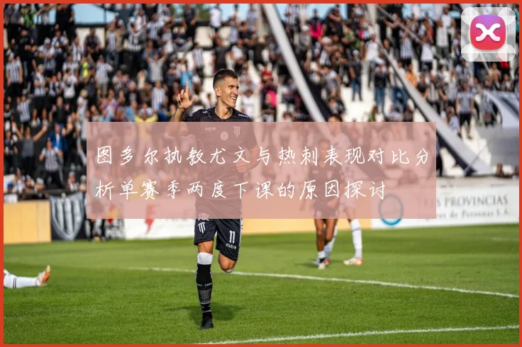 图多尔执教尤文与热刺表现对比分析单赛季两度下课的原因探讨