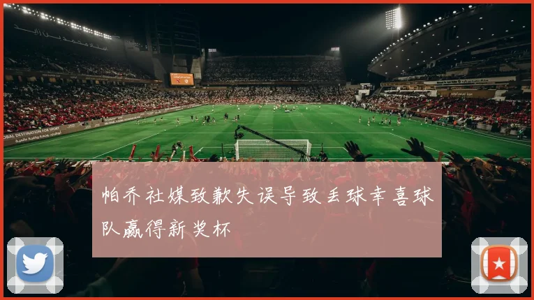 帕乔社媒致歉失误导致丢球幸喜球队赢得新奖杯