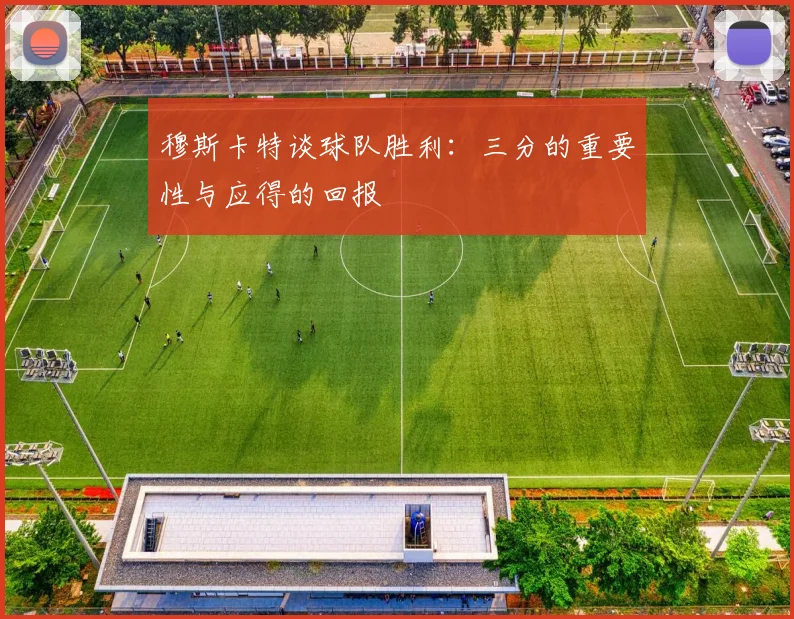 穆斯卡特谈球队胜利：三分的重要性与应得的回报