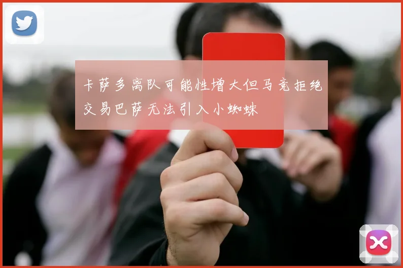 卡萨多离队可能性增大但马竞拒绝交易巴萨无法引入小蜘蛛