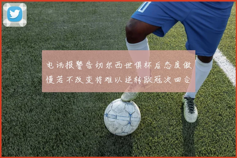 电讯报警告切尔西世俱杯后态度傲慢若不改变将难以逆转欧冠次回合