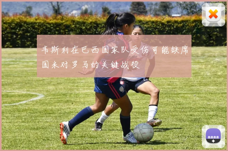 韦斯利在巴西国家队受伤可能缺席国米对罗马的关键战役