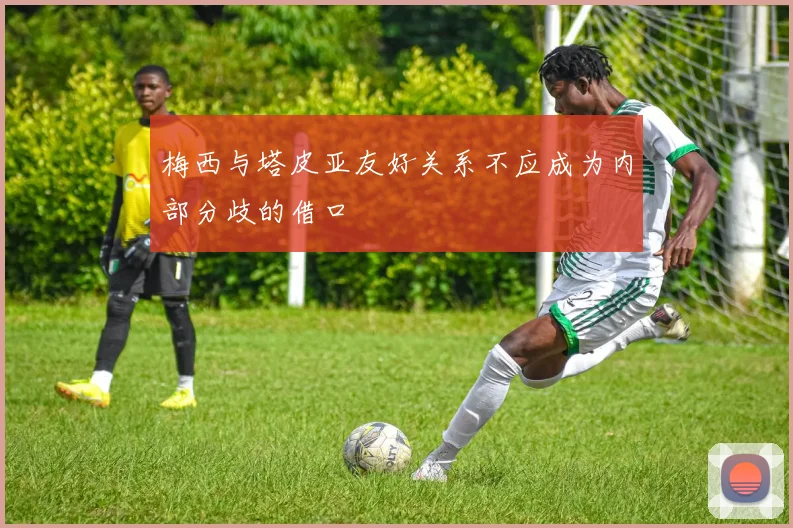 梅西与塔皮亚友好关系不应成为内部分歧的借口