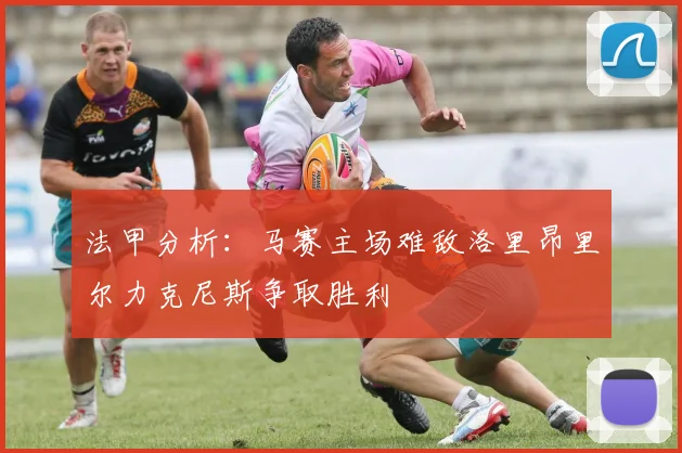 法甲分析：马赛主场难敌洛里昂里尔力克尼斯争取胜利
