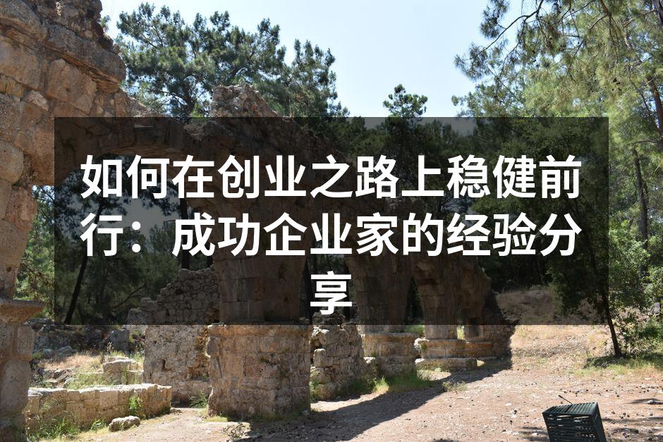 如何在创业之路上稳健前行：成功企业家的经验分享