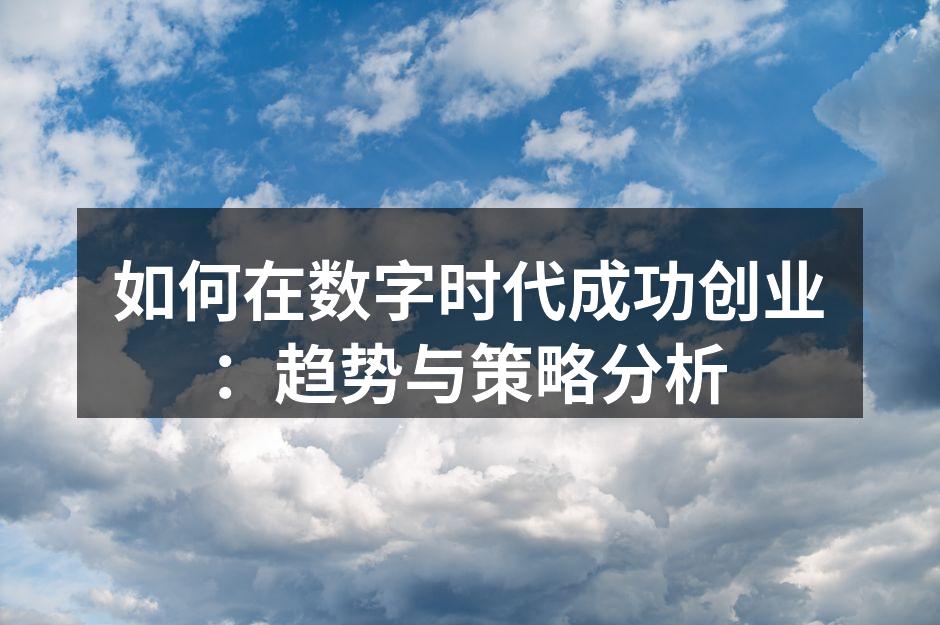 如何在数字时代成功创业：趋势与策略分析